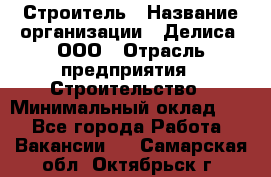 Строитель › Название организации ­ Делиса, ООО › Отрасль предприятия ­ Строительство › Минимальный оклад ­ 1 - Все города Работа » Вакансии   . Самарская обл.,Октябрьск г.